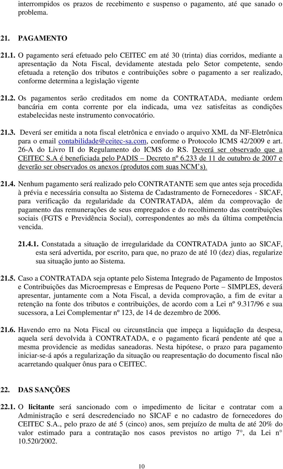 1. O pagamento será efetuado pelo CEITEC em até 30 (trinta) dias corridos, mediante a apresentação da Nota Fiscal, devidamente atestada pelo Setor competente, sendo efetuada a retenção dos tributos e