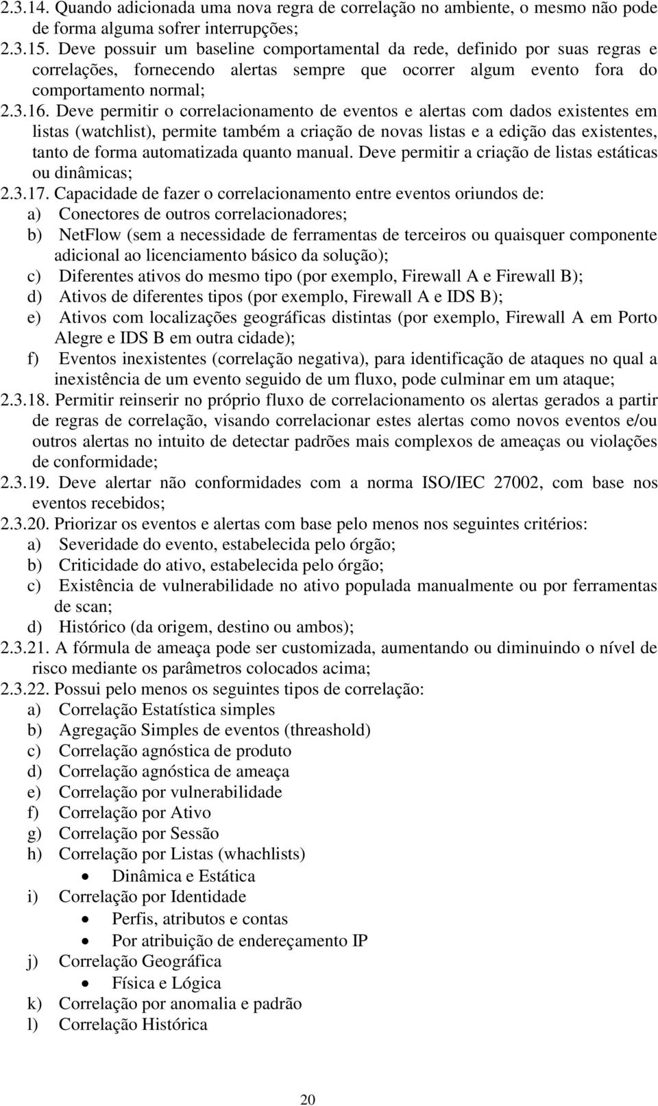 Deve permitir o correlacionamento de eventos e alertas com dados existentes em listas (watchlist), permite também a criação de novas listas e a edição das existentes, tanto de forma automatizada