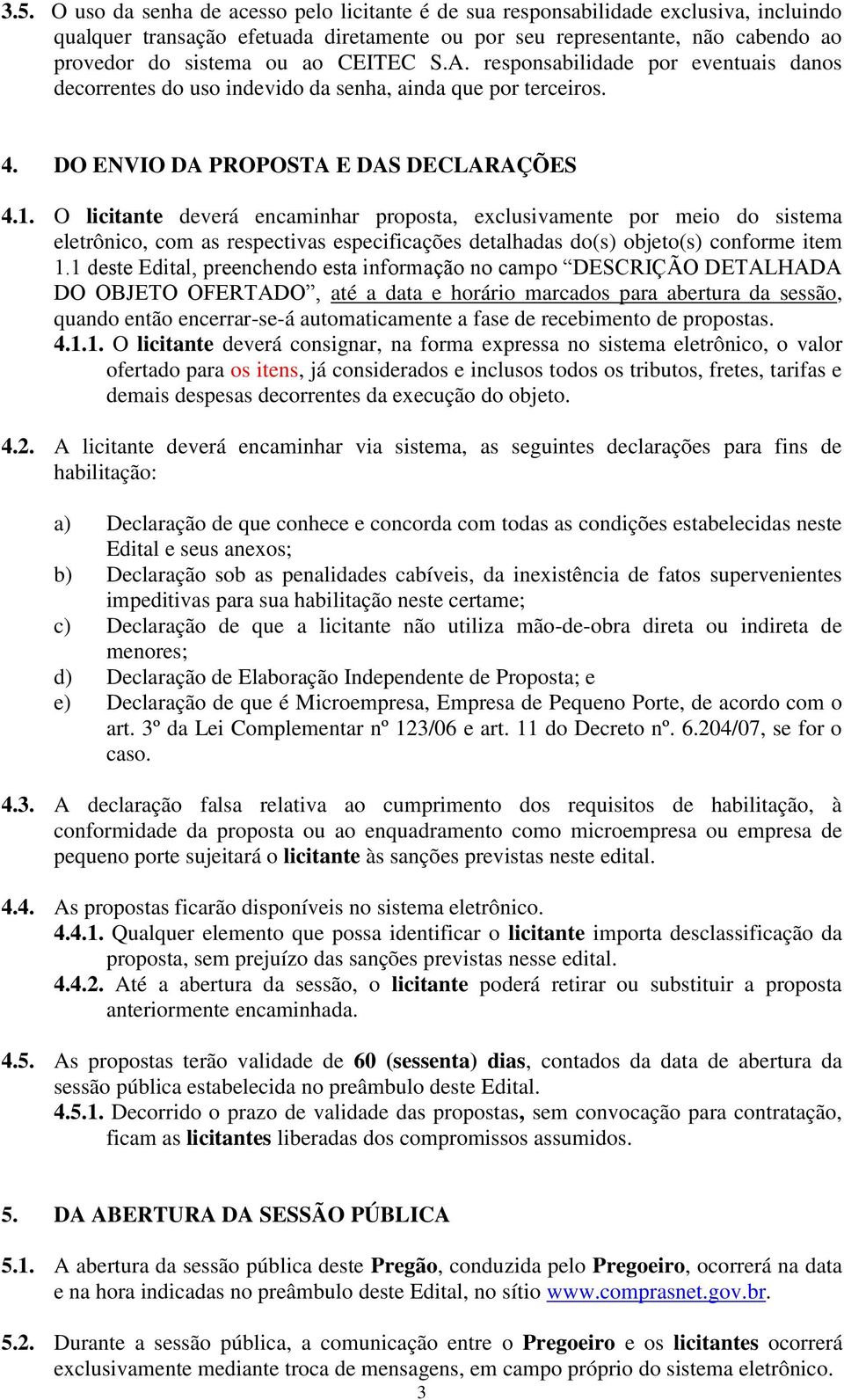 O licitante deverá encaminhar proposta, exclusivamente por meio do sistema eletrônico, com as respectivas especificações detalhadas do(s) objeto(s) conforme item 1.