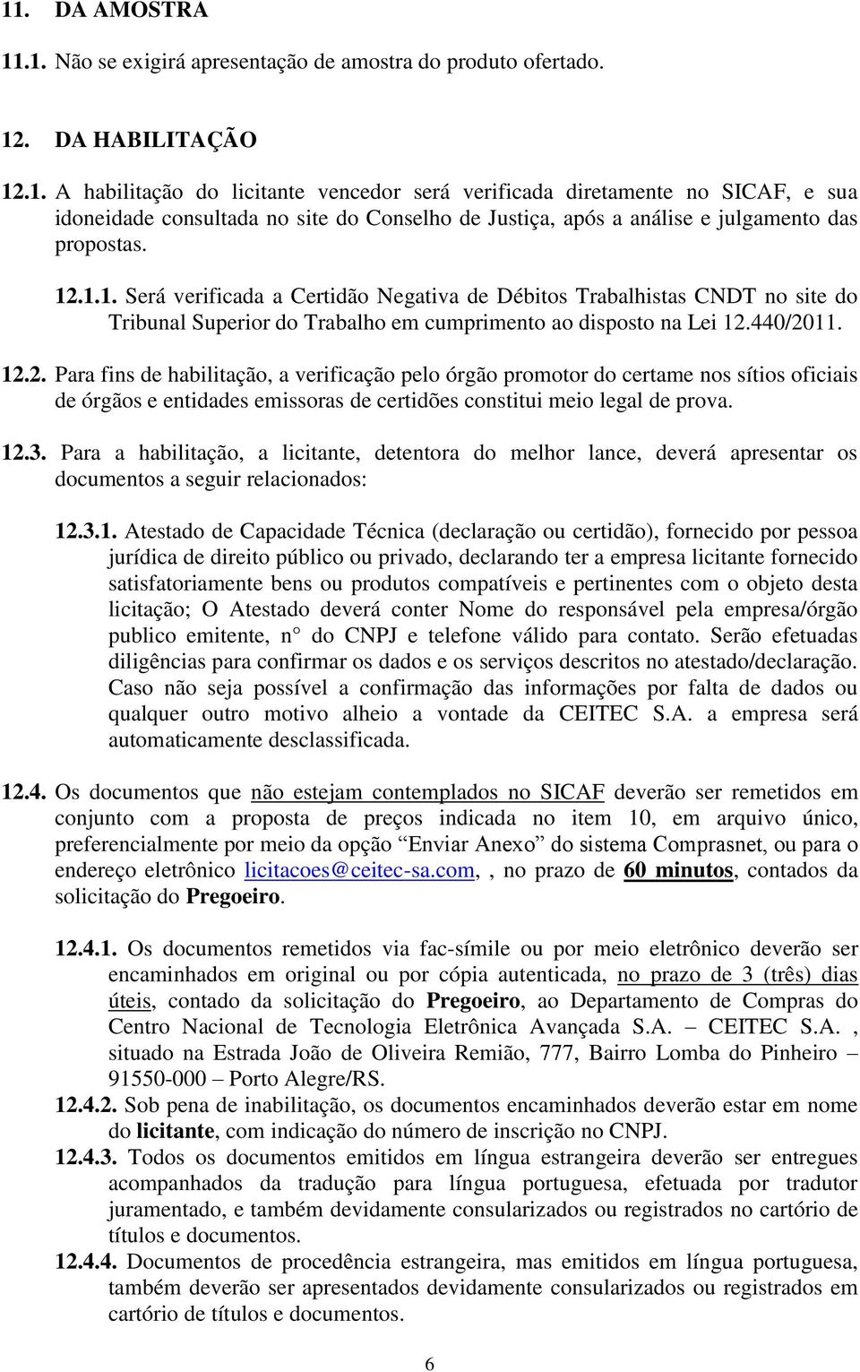 12.3. Para a habilitação, a licitante, detentora do melhor lance, deverá apresentar os documentos a seguir relacionados: 12.3.1. Atestado de Capacidade Técnica (declaração ou certidão), fornecido por