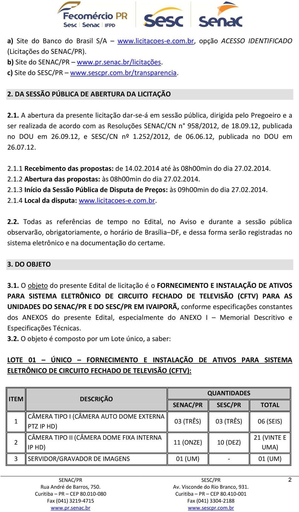 252/2012, de 06.06.12, publicada no DOU em 26.07.12. 2.1.1 Recebimento das propostas: de 14.02.2014 até às 08h00min do dia 27.02.2014. 2.1.2 Abertura das propostas: às 08h00min do dia 27.02.2014. 2.1.3 Início da Sessão Pública de Disputa de Preços: às 09h00min do dia 27.