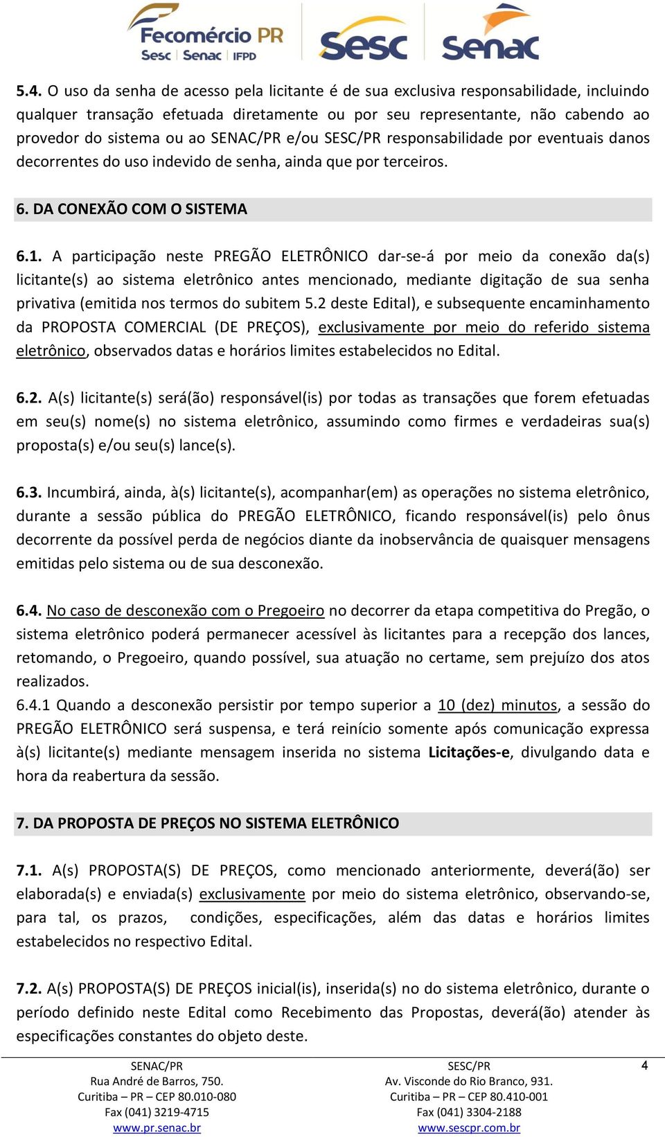 A participação neste PREGÃO ELETRÔNICO dar-se-á por meio da conexão da(s) licitante(s) ao sistema eletrônico antes mencionado, mediante digitação de sua senha privativa (emitida nos termos do subitem