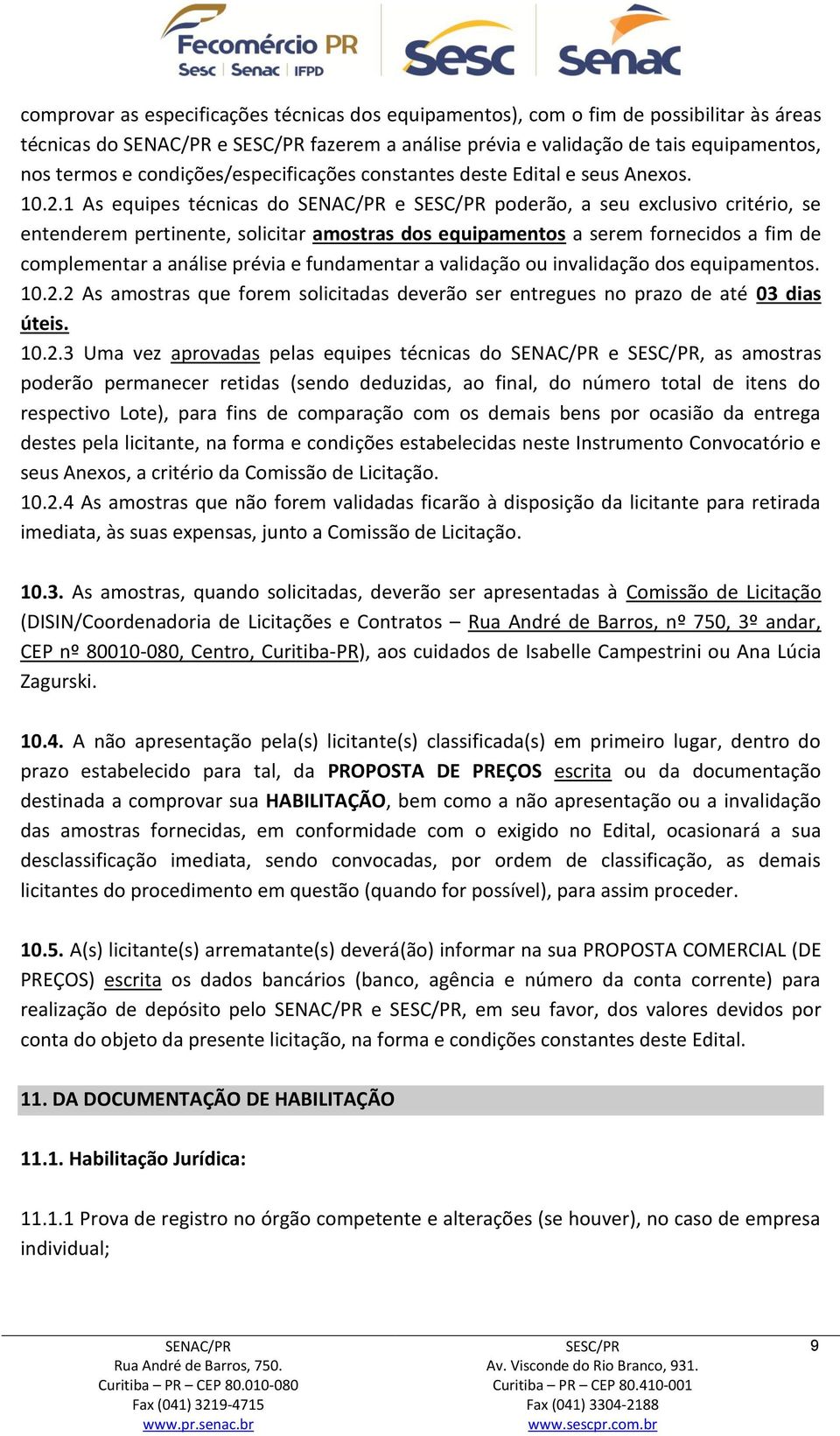 1 As equipes técnicas do e poderão, a seu exclusivo critério, se entenderem pertinente, solicitar amostras dos equipamentos a serem fornecidos a fim de complementar a análise prévia e fundamentar a