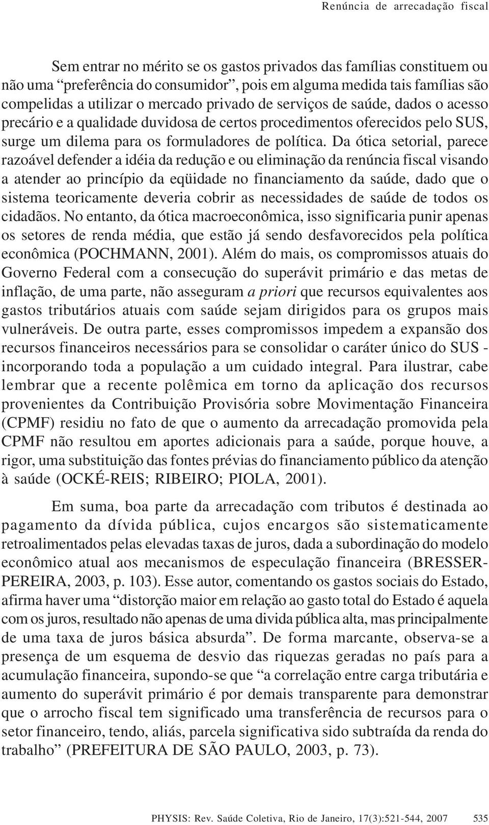 Da ótica setorial, parece razoável defender a idéia da redução e ou eliminação da renúncia fiscal visando a atender ao princípio da eqüidade no financiamento da saúde, dado que o sistema teoricamente