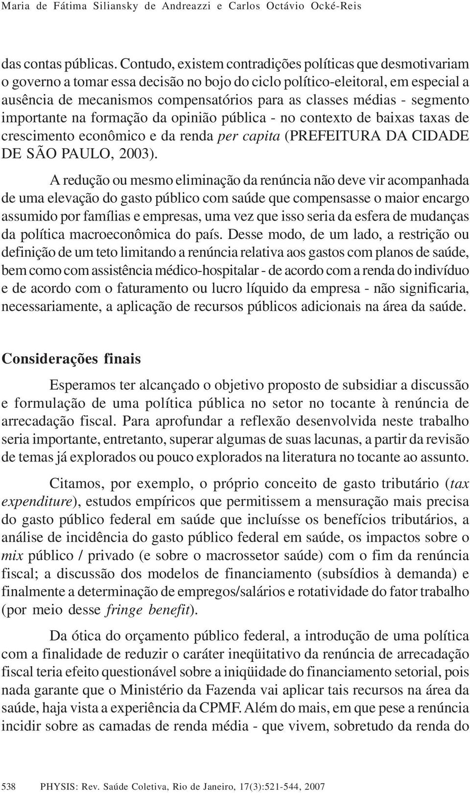 médias - segmento importante na formação da opinião pública - no contexto de baixas taxas de crescimento econômico e da renda per capita (PREFEITURA DA CIDADE DE SÃO PAULO, 2003).