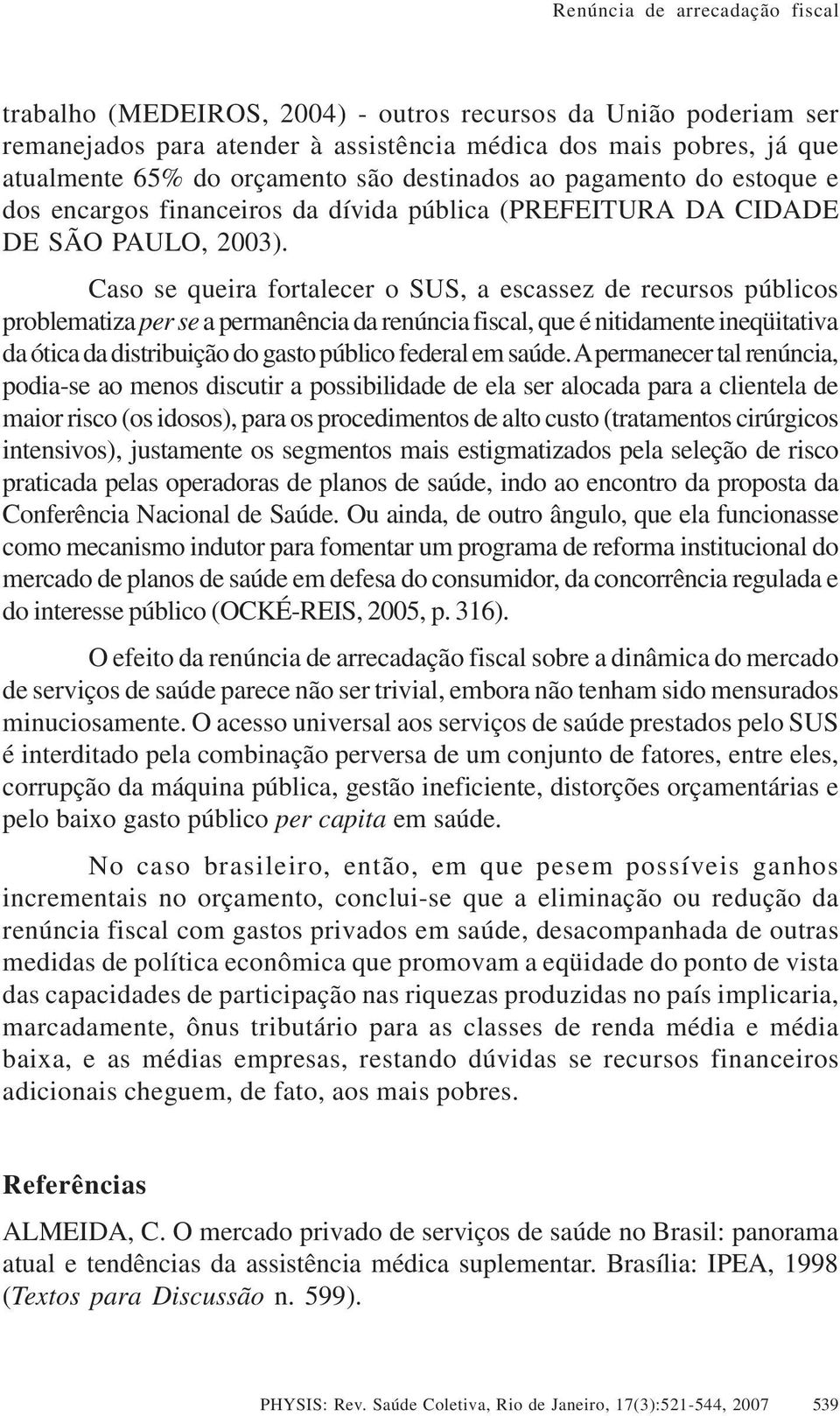 Caso se queira fortalecer o SUS, a escassez de recursos públicos problematiza per se a permanência da renúncia fiscal, que é nitidamente ineqüitativa da ótica da distribuição do gasto público federal