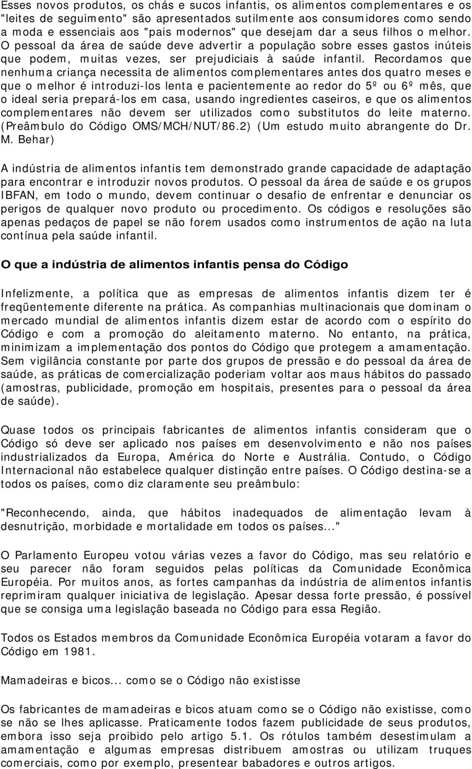 Recordamos que nenhuma criança necessita de alimentos complementares antes dos quatro meses e que o melhor é introduzi-los lenta e pacientemente ao redor do 5º ou 6º mês, que o ideal seria