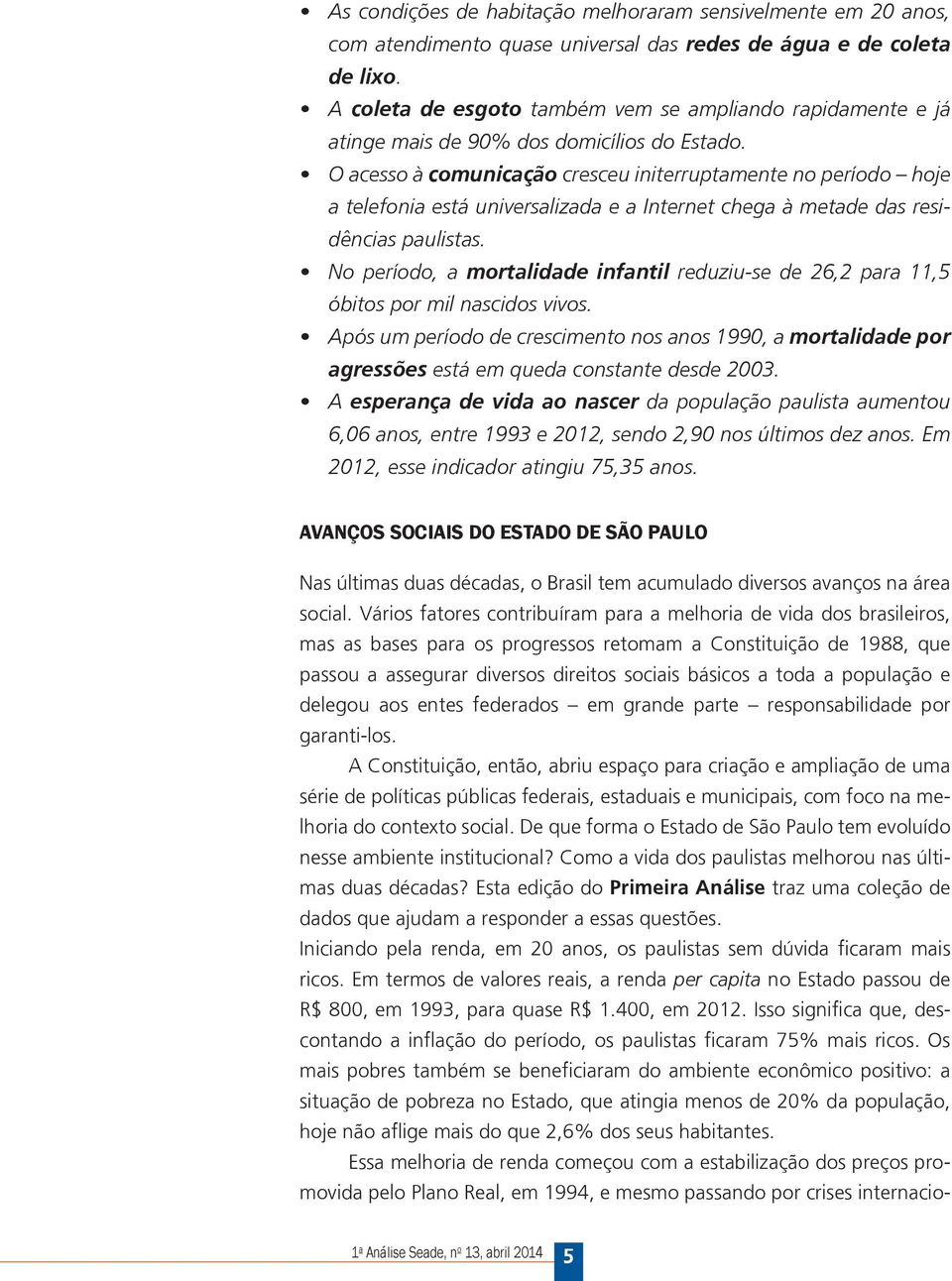 acesso à comunicação cresceu initerruptamente no período hoje a telefonia está universalizada e a nternet chega à metade das residências paulistas.