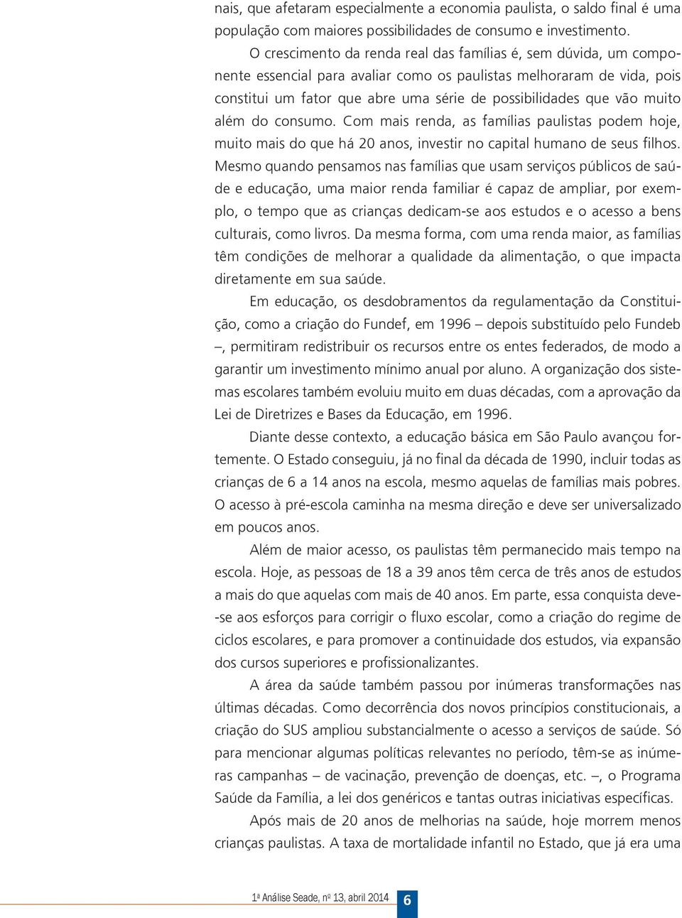 muito além do consumo. om mais renda, as famílias paulistas podem hoje, muito mais do que há 20 anos, investir no capital humano de seus filhos.