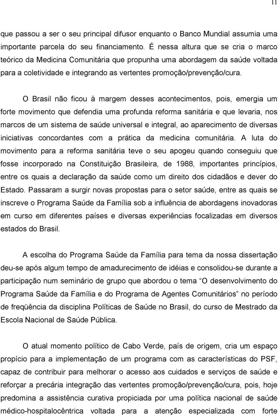 O Brasil não ficou à margem desses acontecimentos, pois, emergia um forte movimento que defendia uma profunda reforma sanitária e que levaria, nos marcos de um sistema de saúde universal e integral,