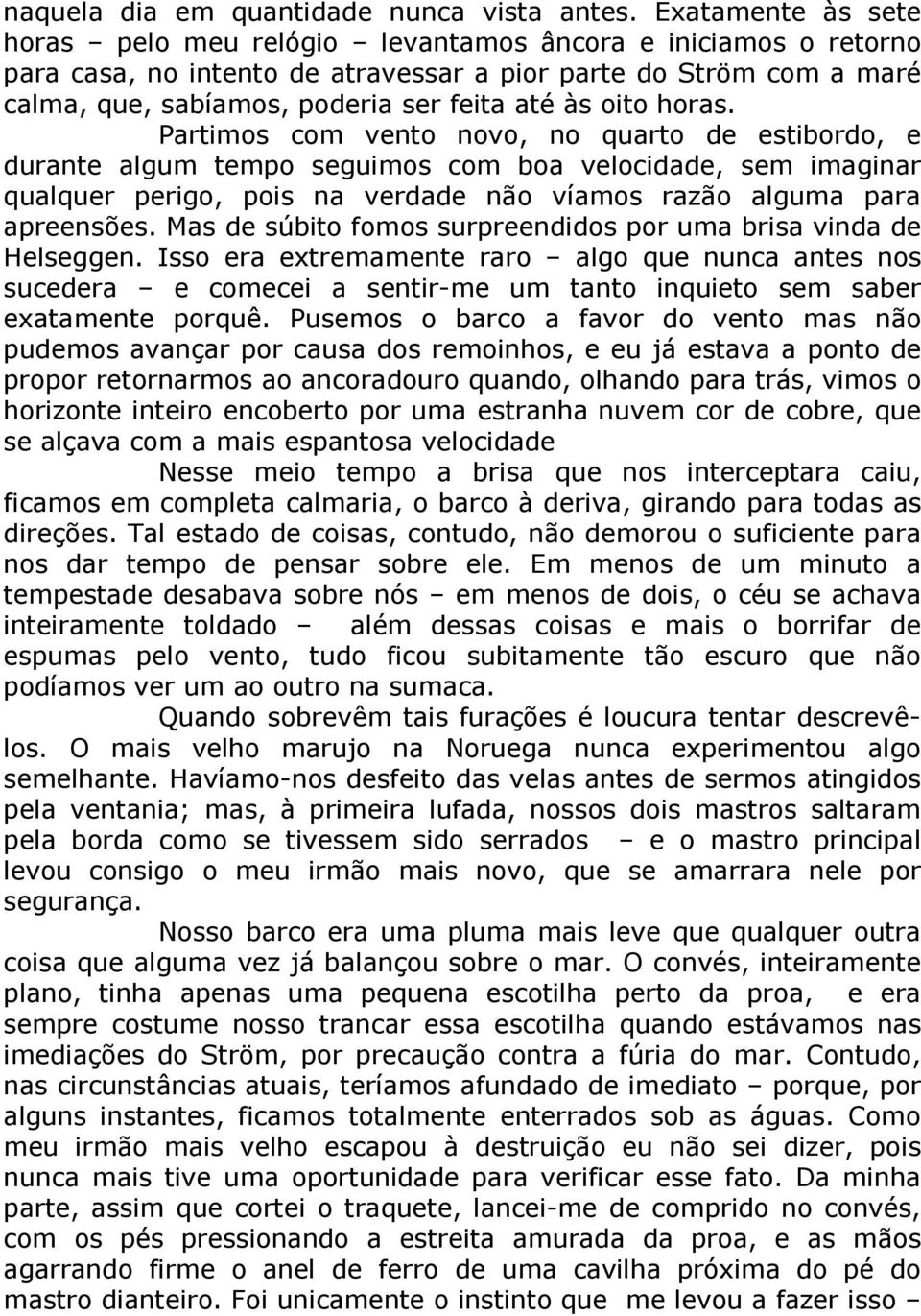 oito horas. Partimos com vento novo, no quarto de estibordo, e durante algum tempo seguimos com boa velocidade, sem imaginar qualquer perigo, pois na verdade não víamos razão alguma para apreensões.