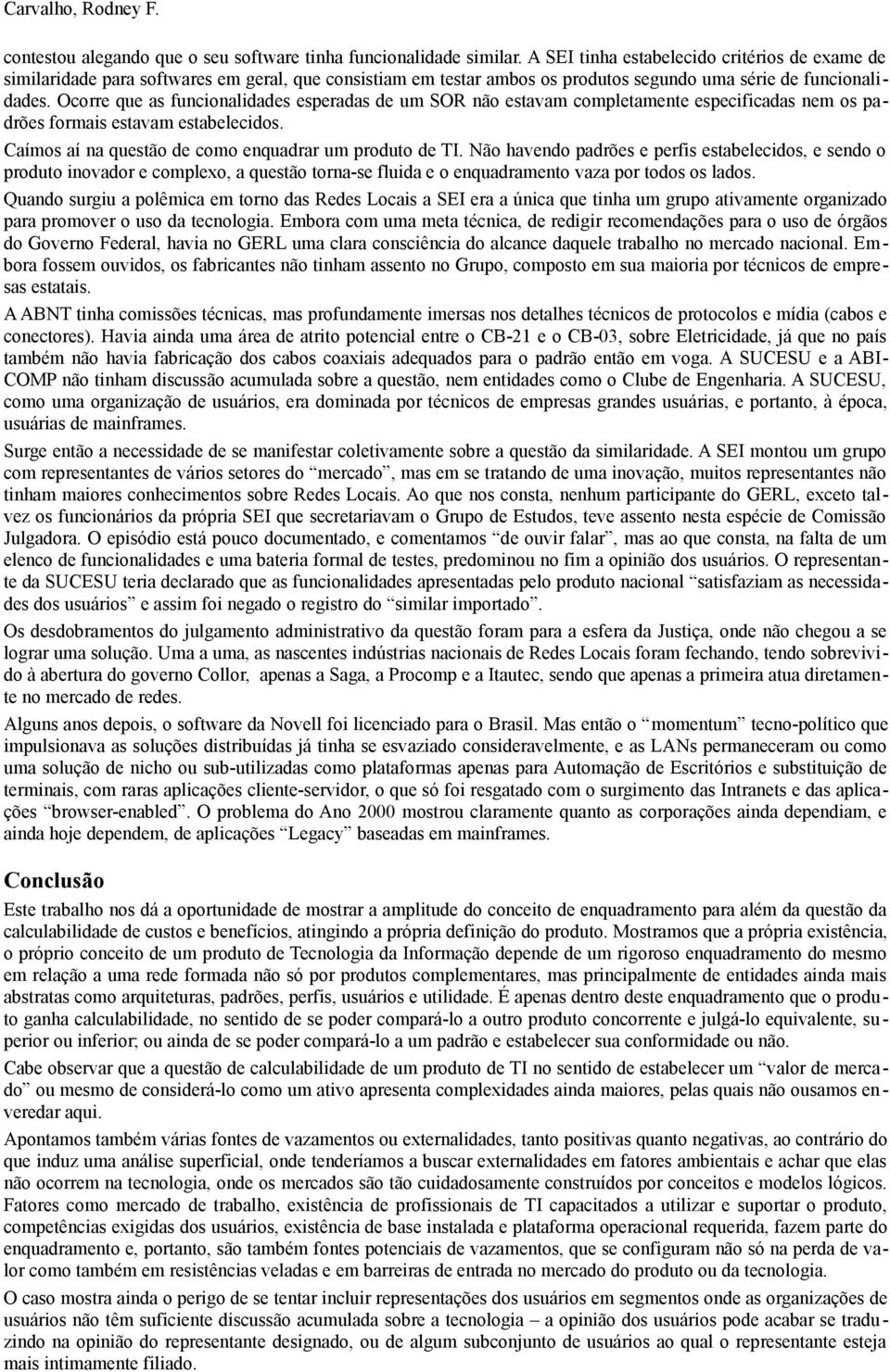 Ocorre que as funcionalidades esperadas de um SOR não estavam completamente especificadas nem os padrões formais estavam estabelecidos. Caímos aí na questão de como enquadrar um produto de TI.