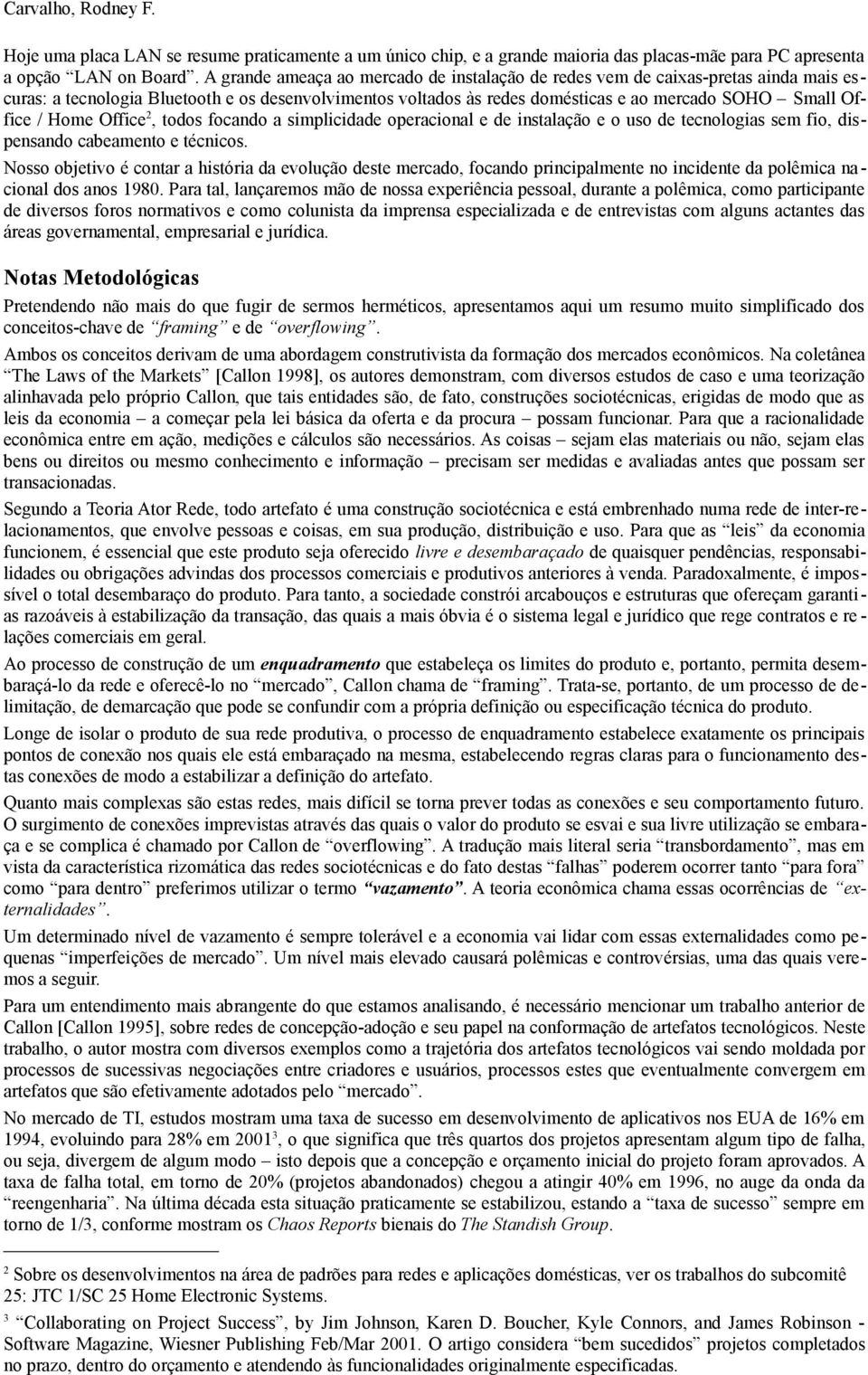 Home Office 2, todos focando a simplicidade operacional e de instalação e o uso de tecnologias sem fio, dispensando cabeamento e técnicos.