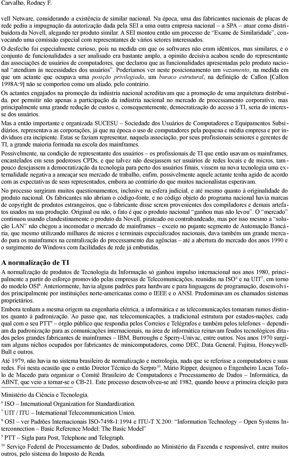 similar. A SEI montou então um processo de Exame de Similaridade, convocando uma comissão especial com representantes de vários setores interessados.