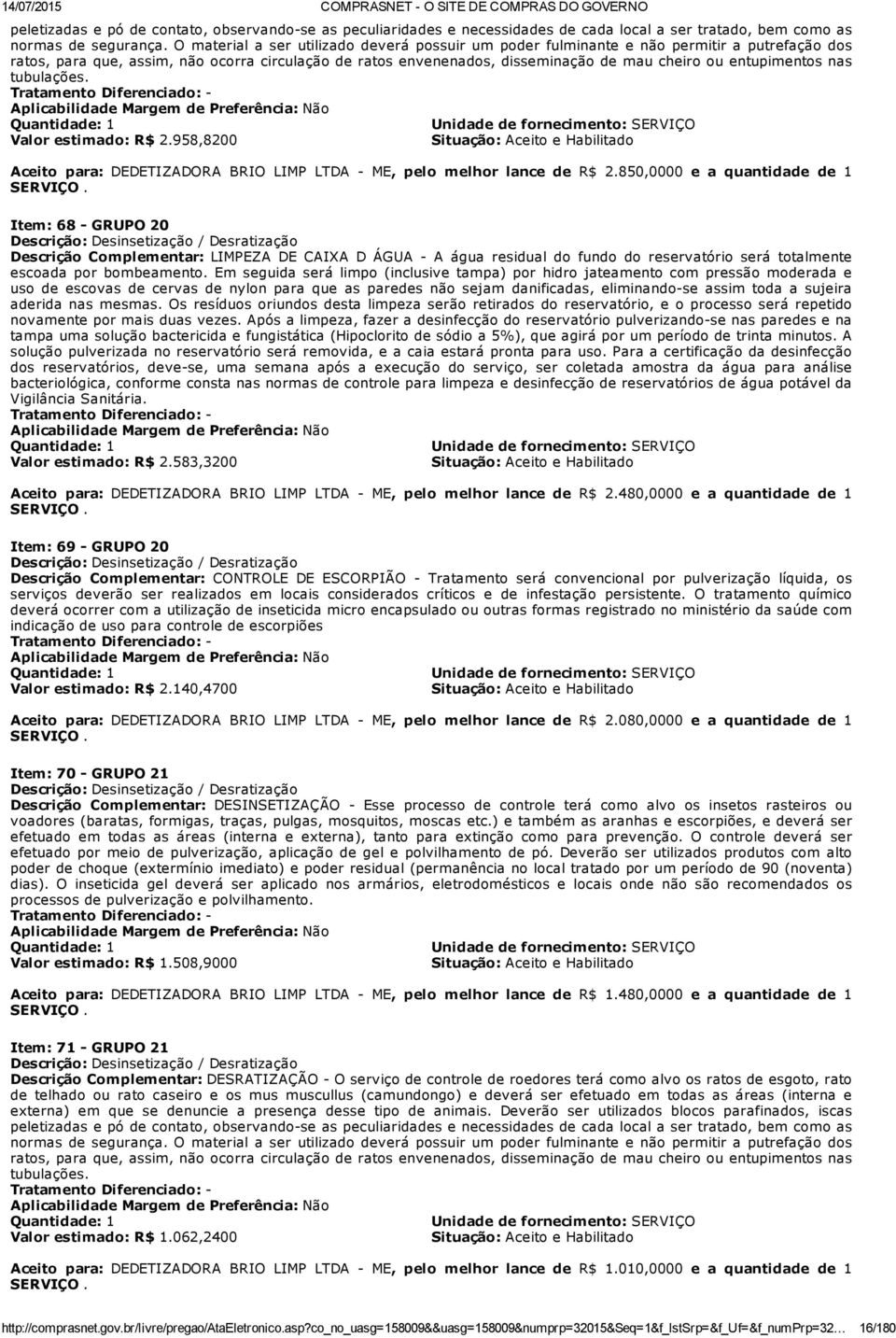 entupimentos nas tubulações. Quantidade: 1 Unidade de fornecimento: SERVIÇO Valor estimado: R$ 2.958,8200 Aceito para: DEDETIZADORA BRIO LIMP LTDA, pelo melhor lance de R$ 2.