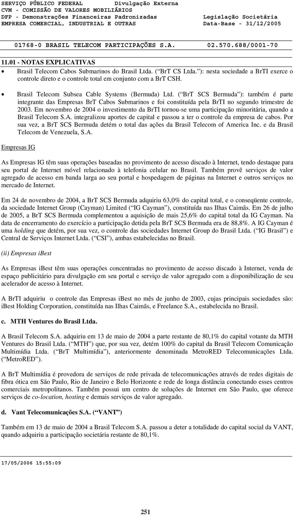 Em novembro de 2004 o investimento da BrTI tornou-se uma participação minoritária, quando a Brasil Telecom S.A. integralizou aportes de capital e passou a ter o controle da empresa de cabos.