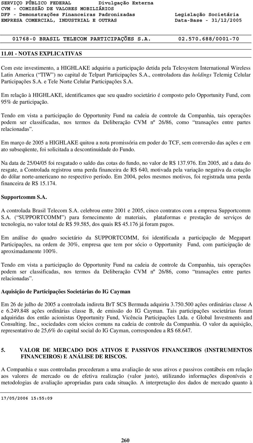 Tendo em vista a participação do Opportunity Fund na cadeia de controle da Companhia, tais operações podem ser classificadas, nos termos da Deliberação CVM nº 26/86, como transações entre partes