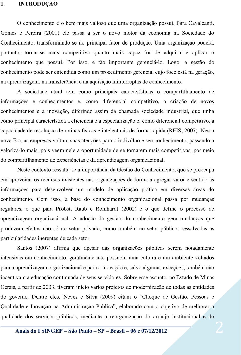 Uma organização poderá, portanto, tornar-se mais competitiva quanto mais capaz for de adquirir e aplicar o conhecimento que possui. Por isso, é tão importante gerenciá-lo.