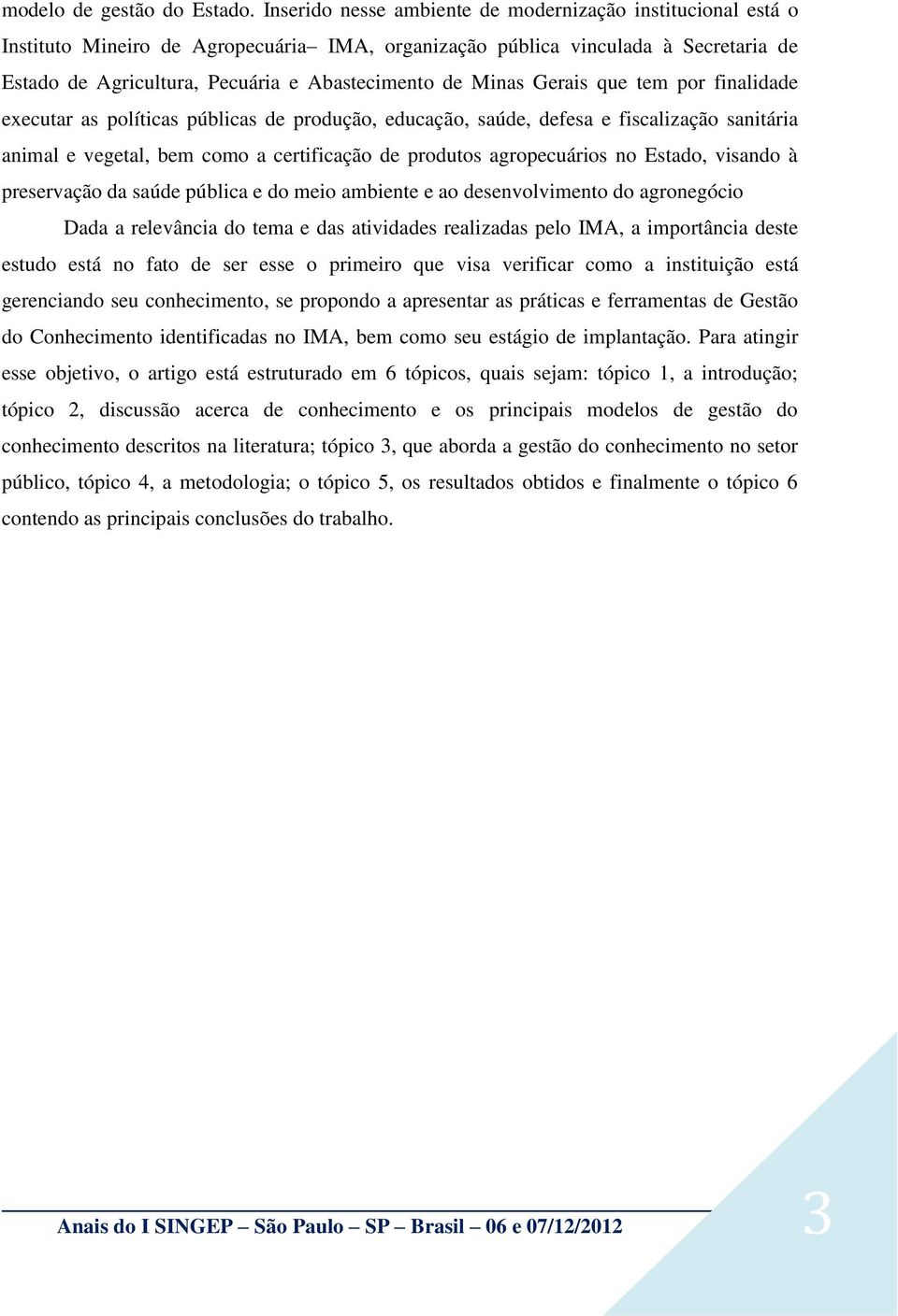 Minas Gerais que tem por finalidade executar as políticas públicas de produção, educação, saúde, defesa e fiscalização sanitária animal e vegetal, bem como a certificação de produtos agropecuários no