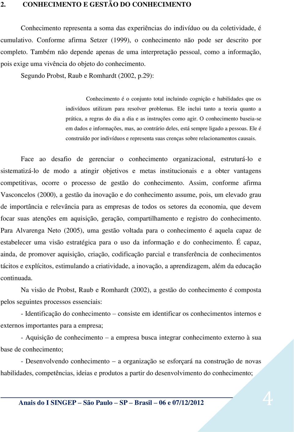 Também não depende apenas de uma interpretação pessoal, como a informação, pois exige uma vivência do objeto do conhecimento. Segundo Probst, Raub e Romhardt (2002, p.