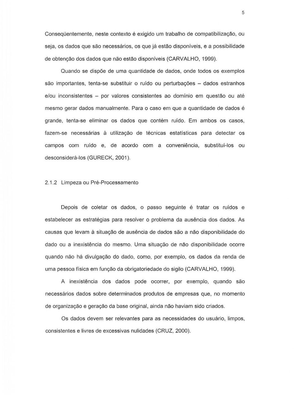 Quando se dispoe de uma quantidade de dados, onde todos os exemplos sao importantes, tenta-se substituir 0 ruido ou perturba90es - dados estranhos e/ou incansistentes - par valares consistentes ao