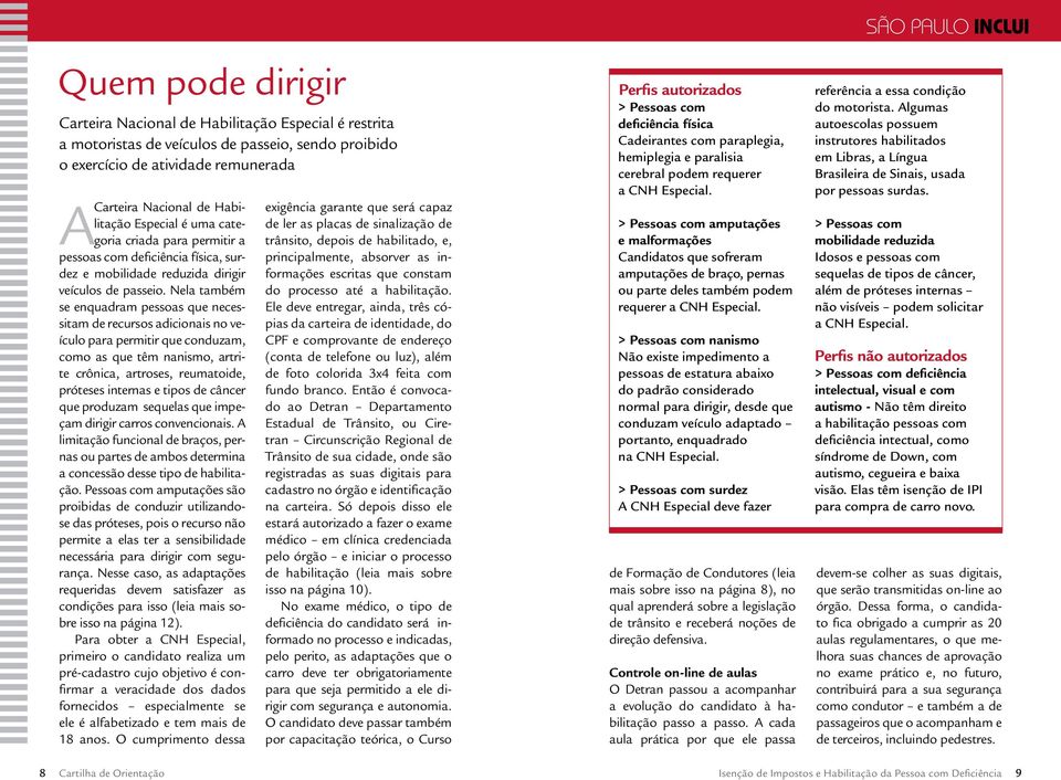 Nela também se enquadram pessoas que necessitam de recursos adicionais no veículo para permitir que conduzam, como as que têm nanismo, artrite crônica, artroses, reumatoide, próteses internas e tipos