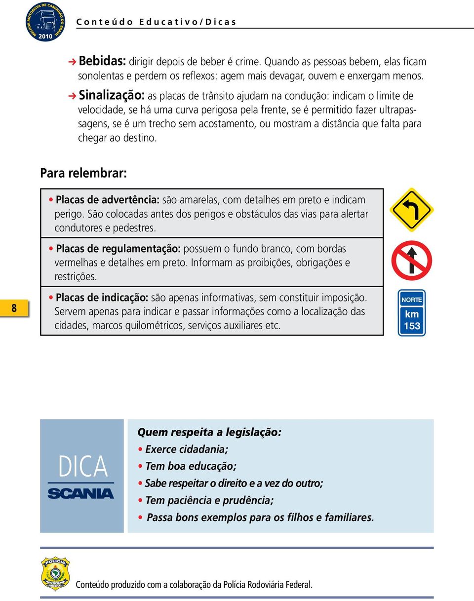 mostram a distância que falta para chegar ao destino. Para relembrar: Placas de advertência: são amarelas, com detalhes em preto e indicam perigo.