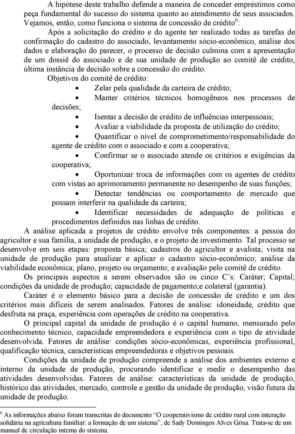 sócio-econômico, análise dos dados e elaboração do parecer, o processo de decisão culmina com a apresentação de um dossiê do associado e de sua unidade de produção ao comitê de crédito, última