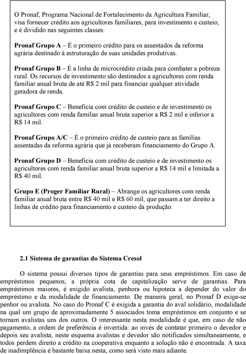 Os recursos de investimento são destinados a agricultores com renda familiar anual bruta de até R$ 2 mil para financiar qualquer atividade geradora de renda.