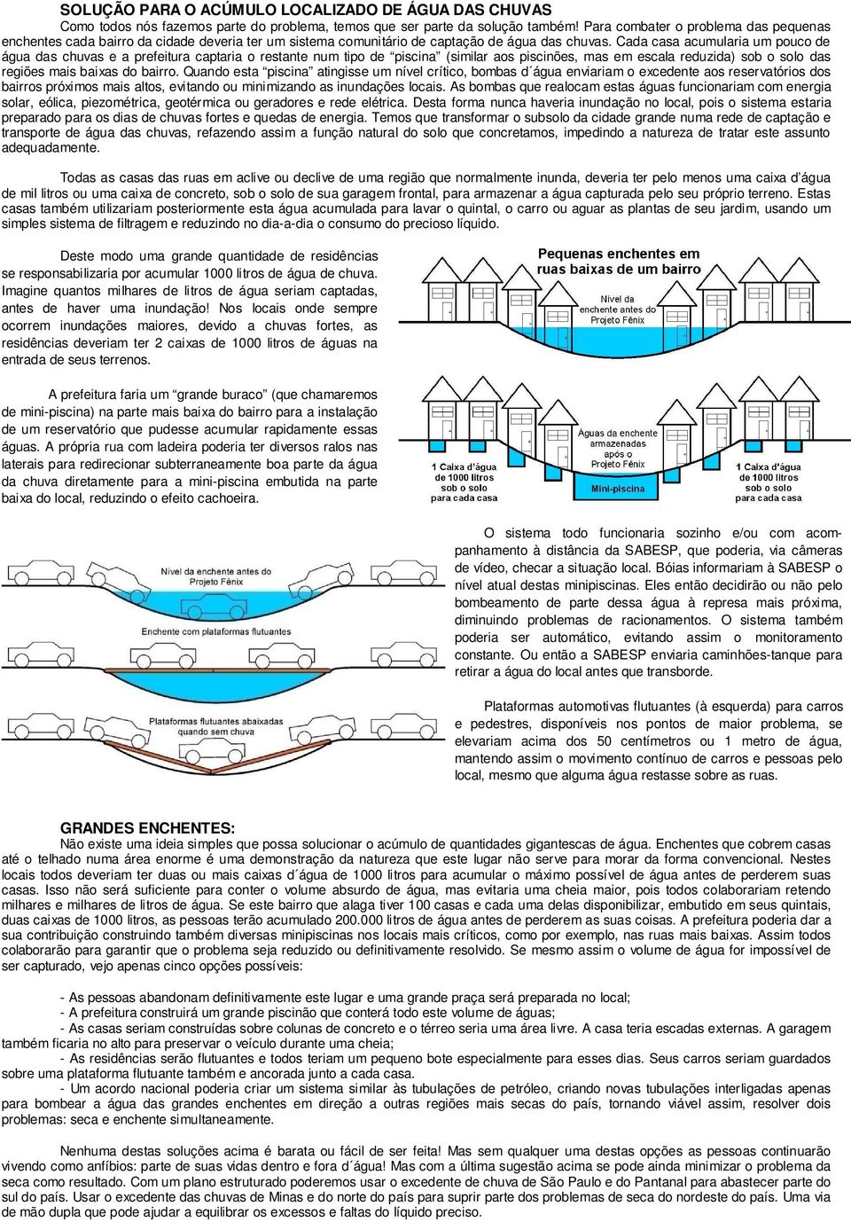 Cada casa acumularia um pouco de água das chuvas e a prefeitura captaria o restante num tipo de piscina (similar aos piscinões, mas em escala reduzida) sob o solo das regiões mais baixas do bairro.