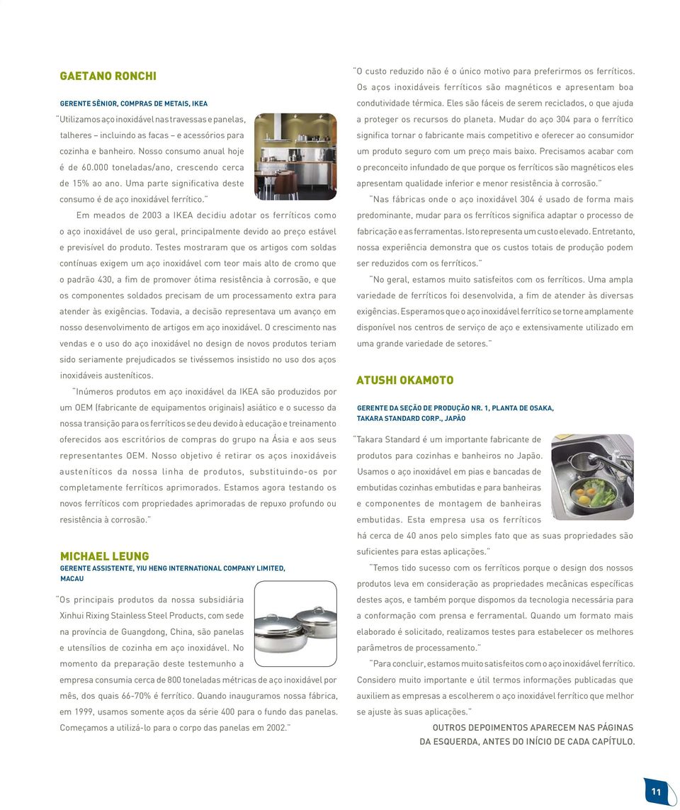 Em meados de 2003 a IKEA decidiu adotar os ferríticos como o aço inoxidável de uso geral, principalmente devido ao preço estável e previsível do produto.