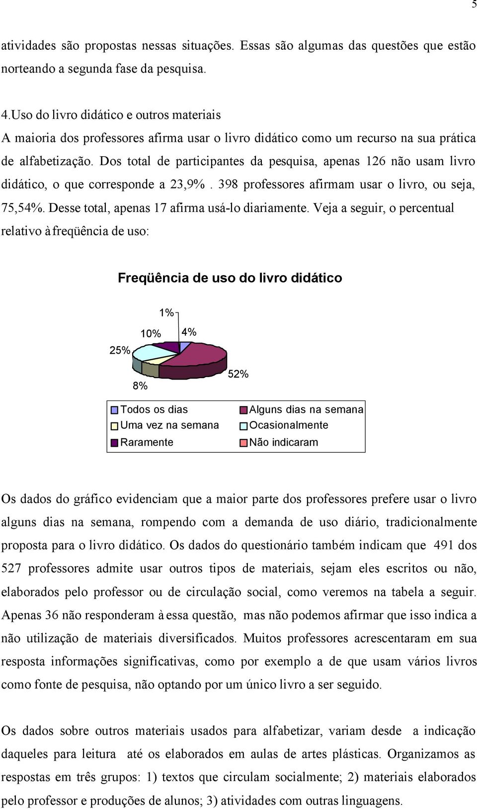 Dos total de participantes da pesquisa, apenas 126 não usam livro didático, o que corresponde a 23,9%. 398 professores afirmam usar o livro, ou seja, 75,54%.