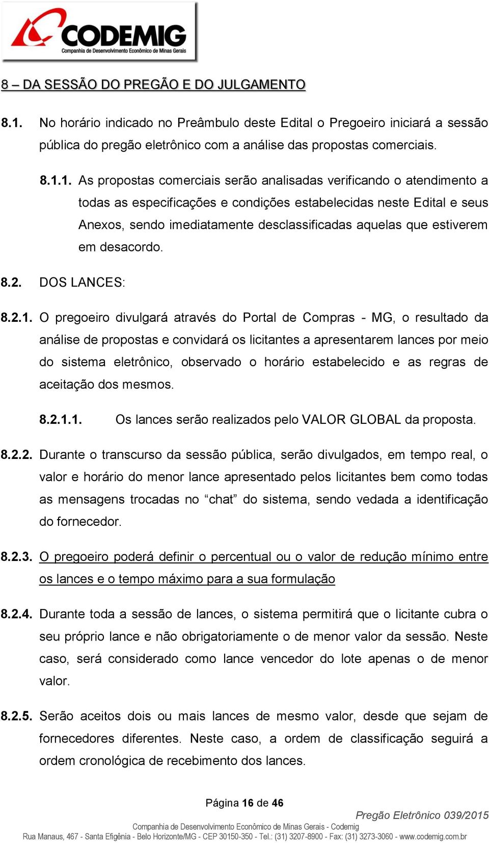 1. As propostas comerciais serão analisadas verificando o atendimento a todas as especificações e condições estabelecidas neste Edital e seus Anexos, sendo imediatamente desclassificadas aquelas que