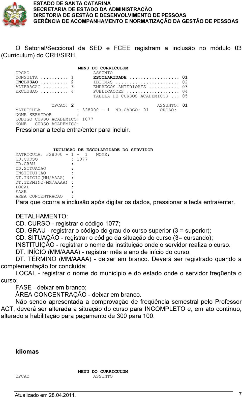 CARGO: 01 ORGAO: CODIGO CURSO ACADEMICO: 1077 NOME CURSO ACADEMICO: INCLUSAO DE ESCOLARIDADE DO SERVIDOR MATRICULA: 328000-1 - 1 NOME: CD.CURSO : 1077 CD.GRAU : CD.SITUACAO : INSTITUICAO : DT.