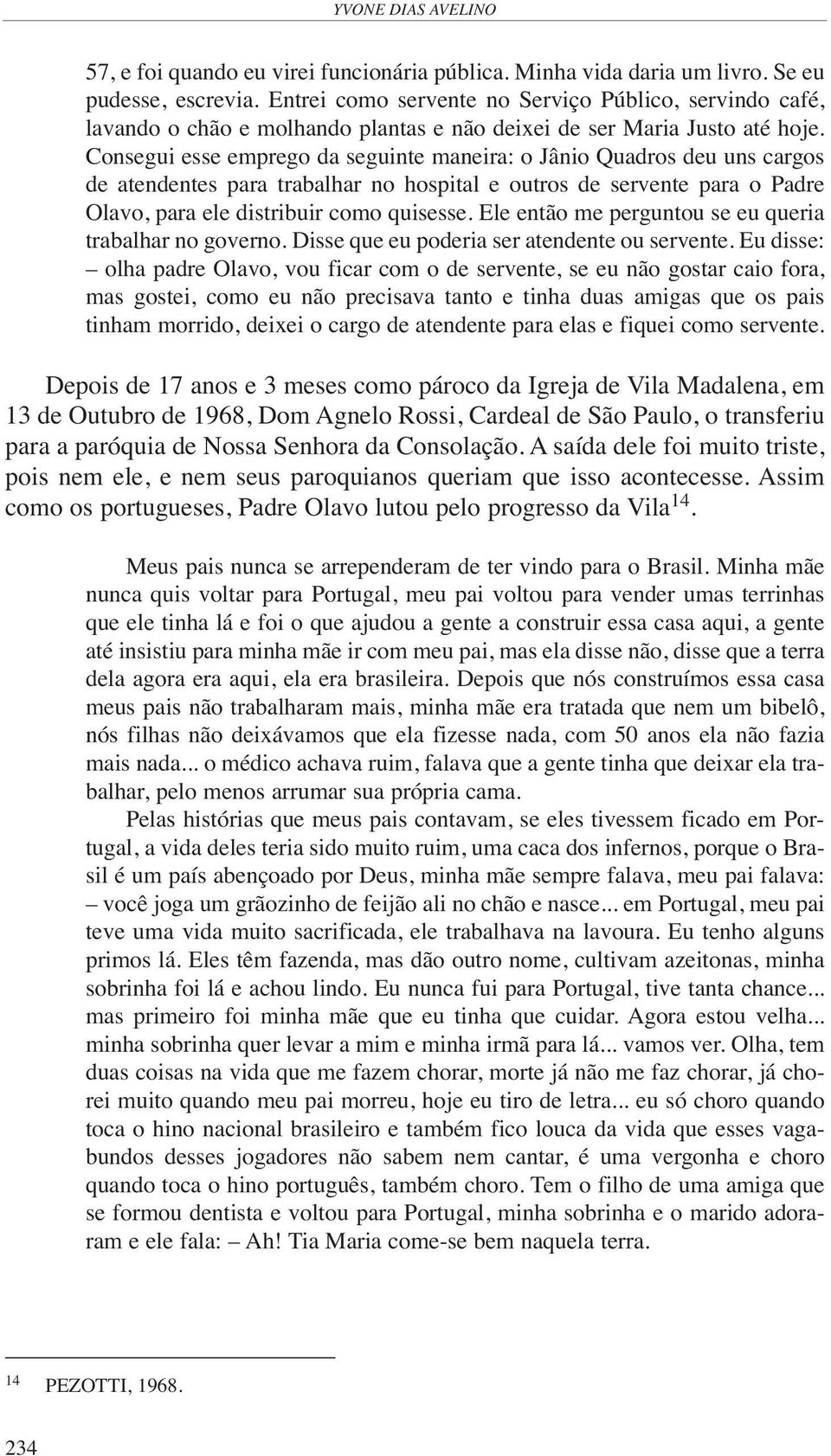 Consegui esse emprego da seguinte maneira: o Jânio Quadros deu uns cargos de atendentes para trabalhar no hospital e outros de servente para o Padre Olavo, para ele distribuir como quisesse.