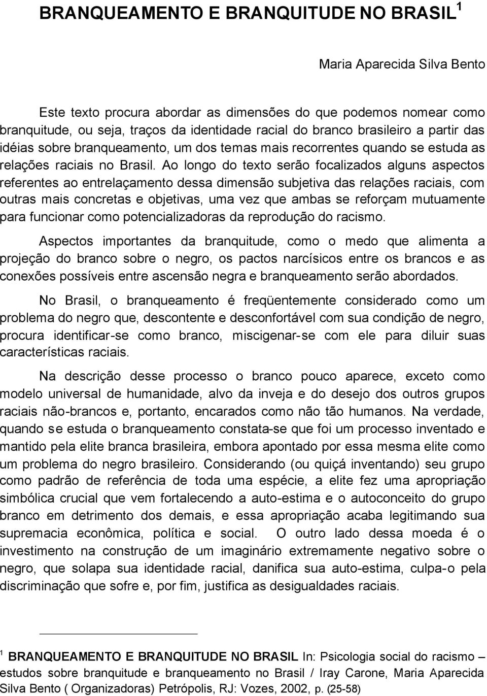 Ao longo do texto serão focalizados alguns aspectos referentes ao entrelaçamento dessa dimensão subjetiva das relações raciais, com outras mais concretas e objetivas, uma vez que ambas se reforçam