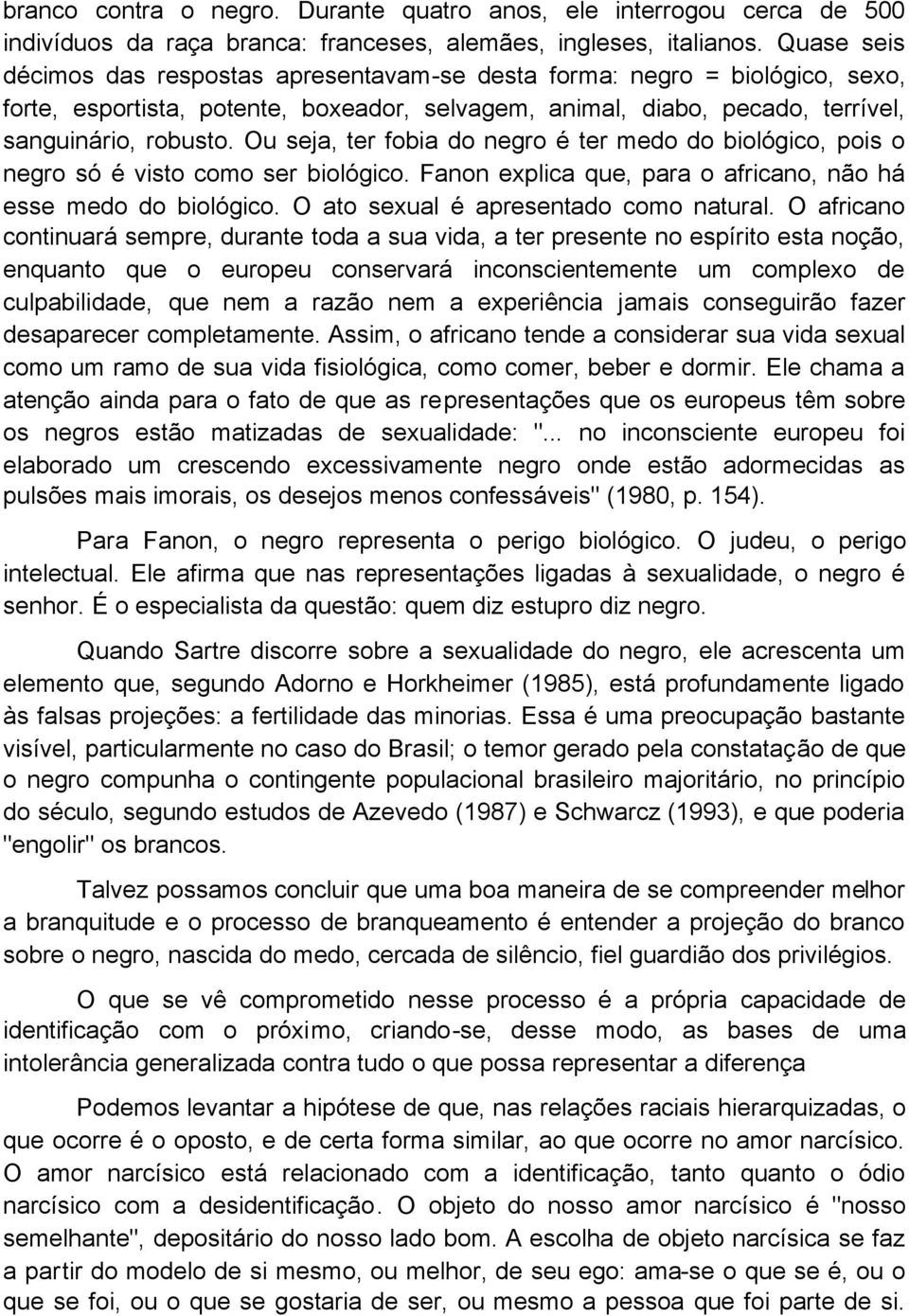 Ou seja, ter fobia do negro é ter medo do biológico, pois o negro só é visto como ser biológico. Fanon explica que, para o africano, não há esse medo do biológico.