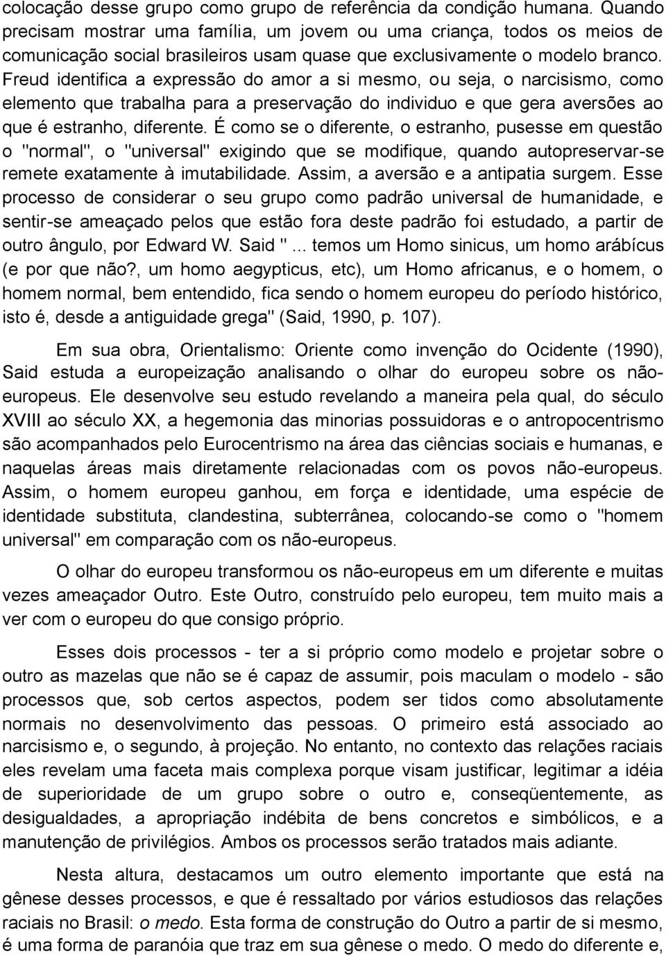 Freud identifica a expressão do amor a si mesmo, ou seja, o narcisismo, como elemento que trabalha para a preservação do individuo e que gera aversões ao que é estranho, diferente.