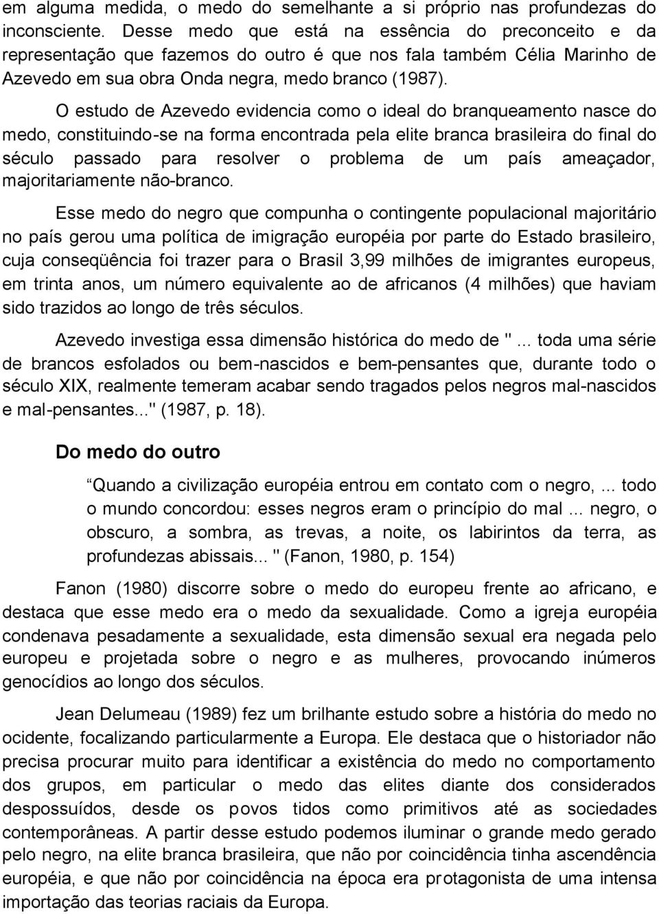 O estudo de Azevedo evidencia como o ideal do branqueamento nasce do medo, constituindo-se na forma encontrada pela elite branca brasileira do final do século passado para resolver o problema de um