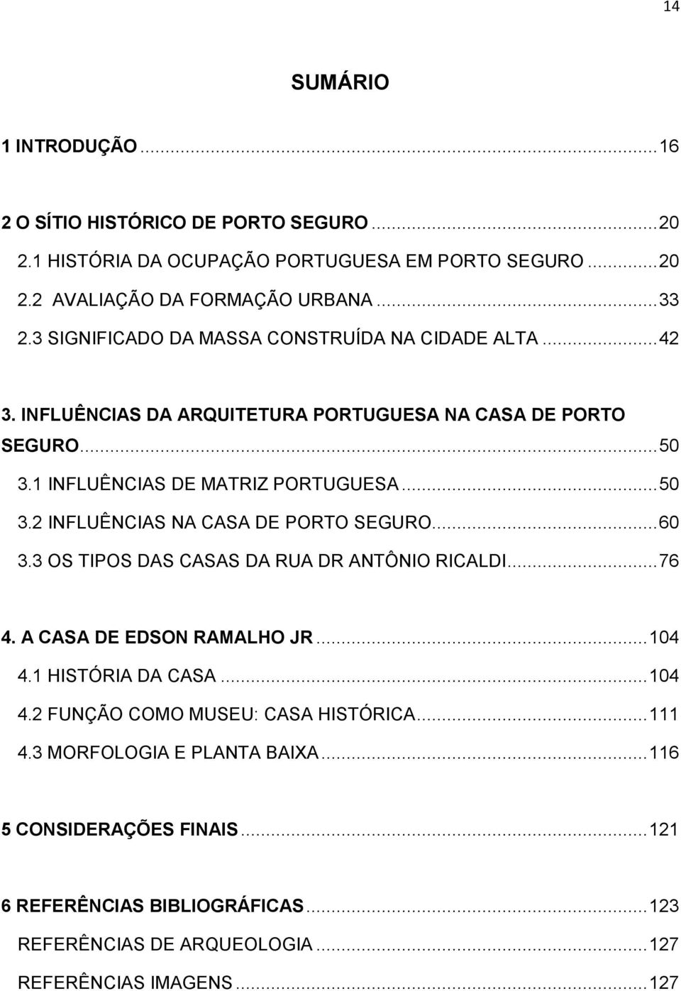 .. 60 3.3 OS TIPOS DAS CASAS DA RUA DR ANTÔNIO RICALDI... 76 4. A CASA DE EDSON RAMALHO JR... 104 4.1 HISTÓRIA DA CASA... 104 4.2 FUNÇÃO COMO MUSEU: CASA HISTÓRICA... 111 4.