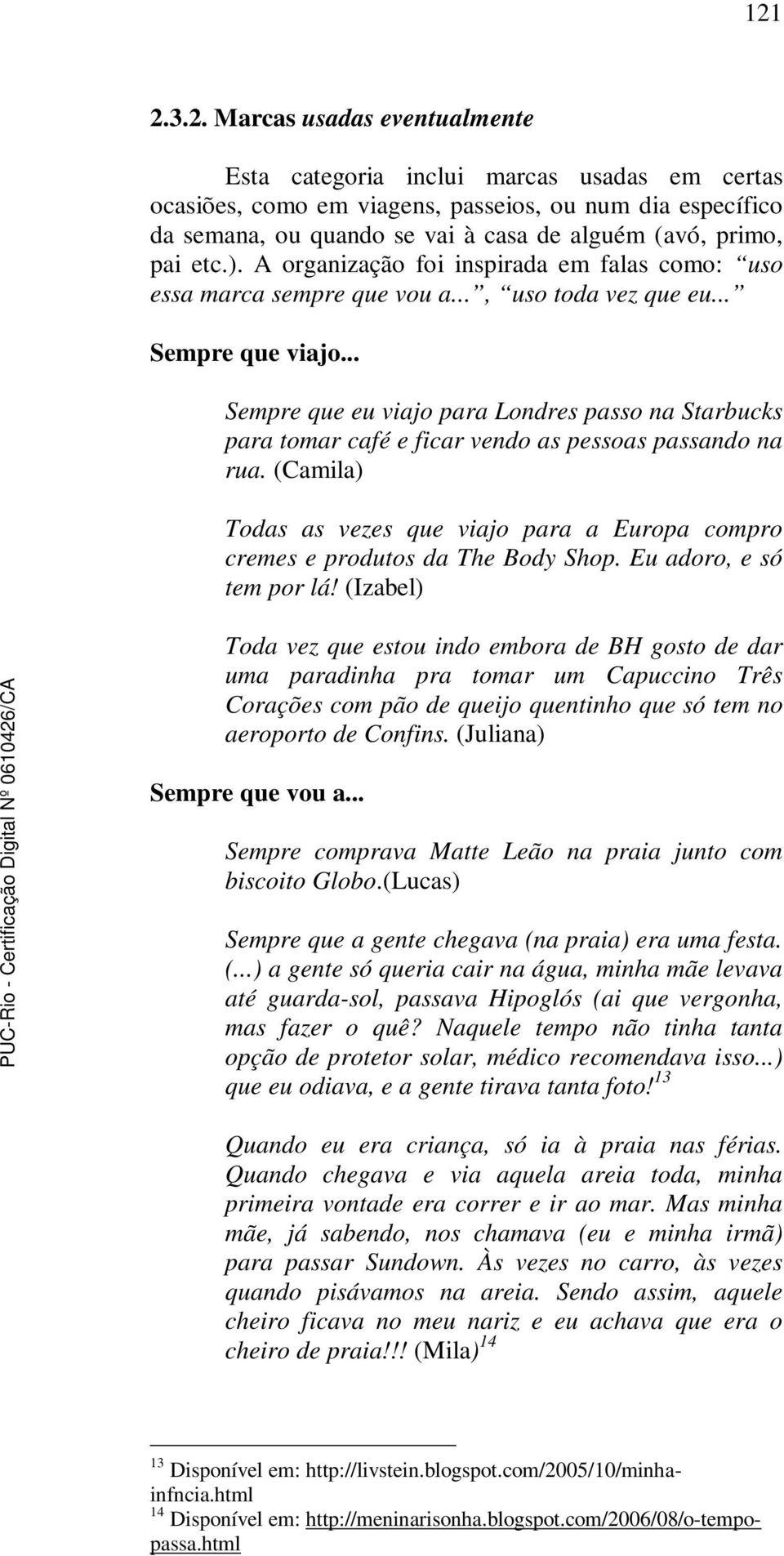 .. Sempre que eu viajo para Londres passo na Starbucks para tomar café e ficar vendo as pessoas passando na rua.