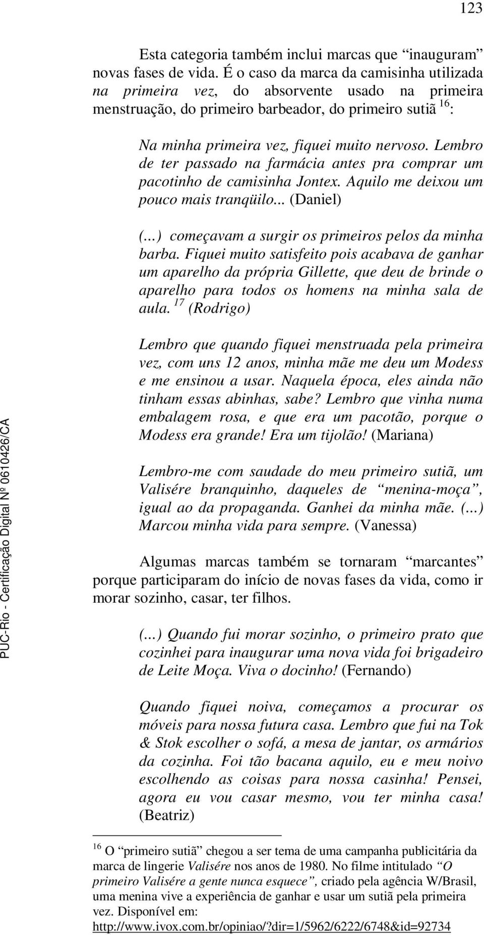 Lembro de ter passado na farmácia antes pra comprar um pacotinho de camisinha Jontex. Aquilo me deixou um pouco mais tranqüilo... (Daniel) (...) começavam a surgir os primeiros pelos da minha barba.