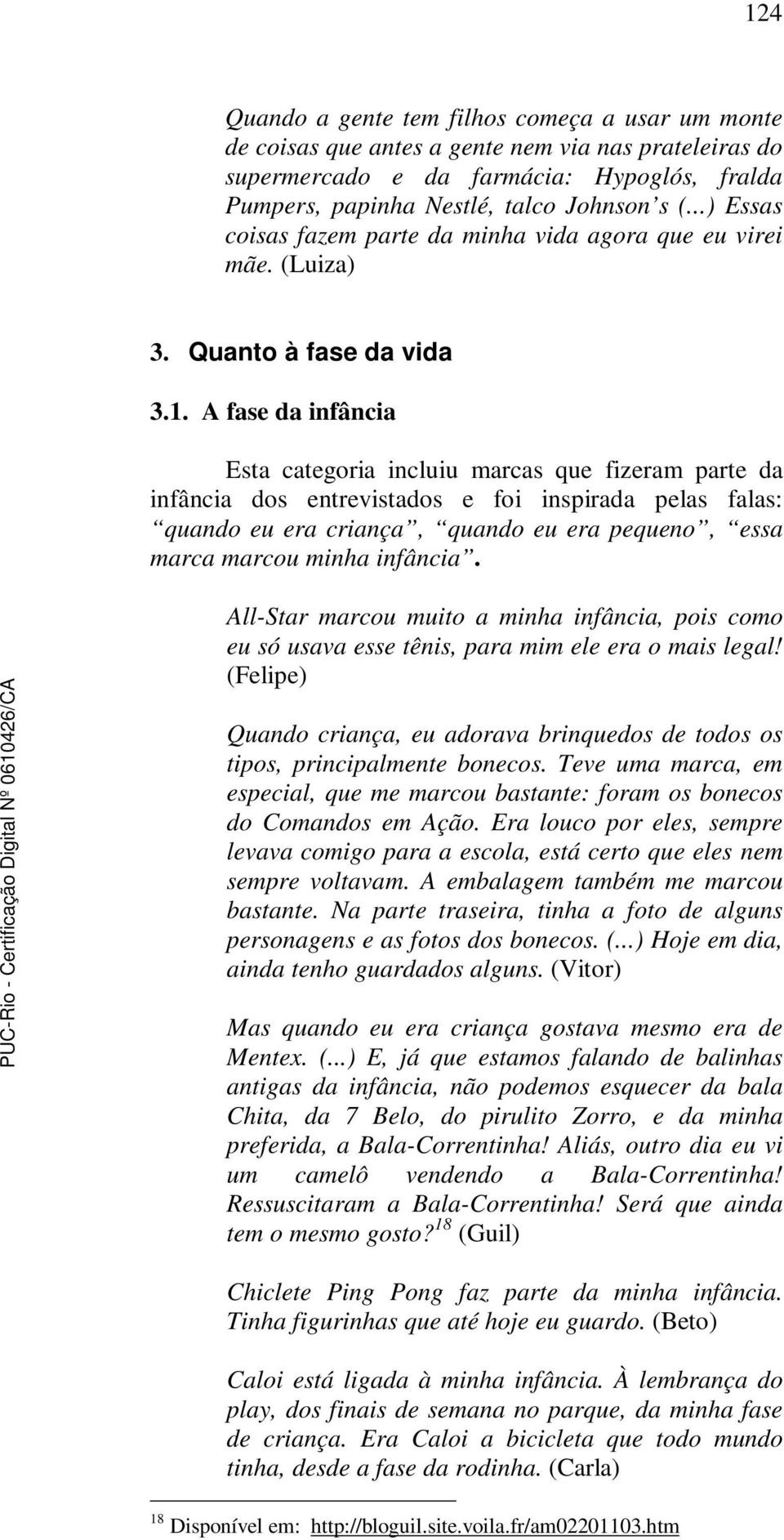 A fase da infância Esta categoria incluiu marcas que fizeram parte da infância dos entrevistados e foi inspirada pelas falas: quando eu era criança, quando eu era pequeno, essa marca marcou minha