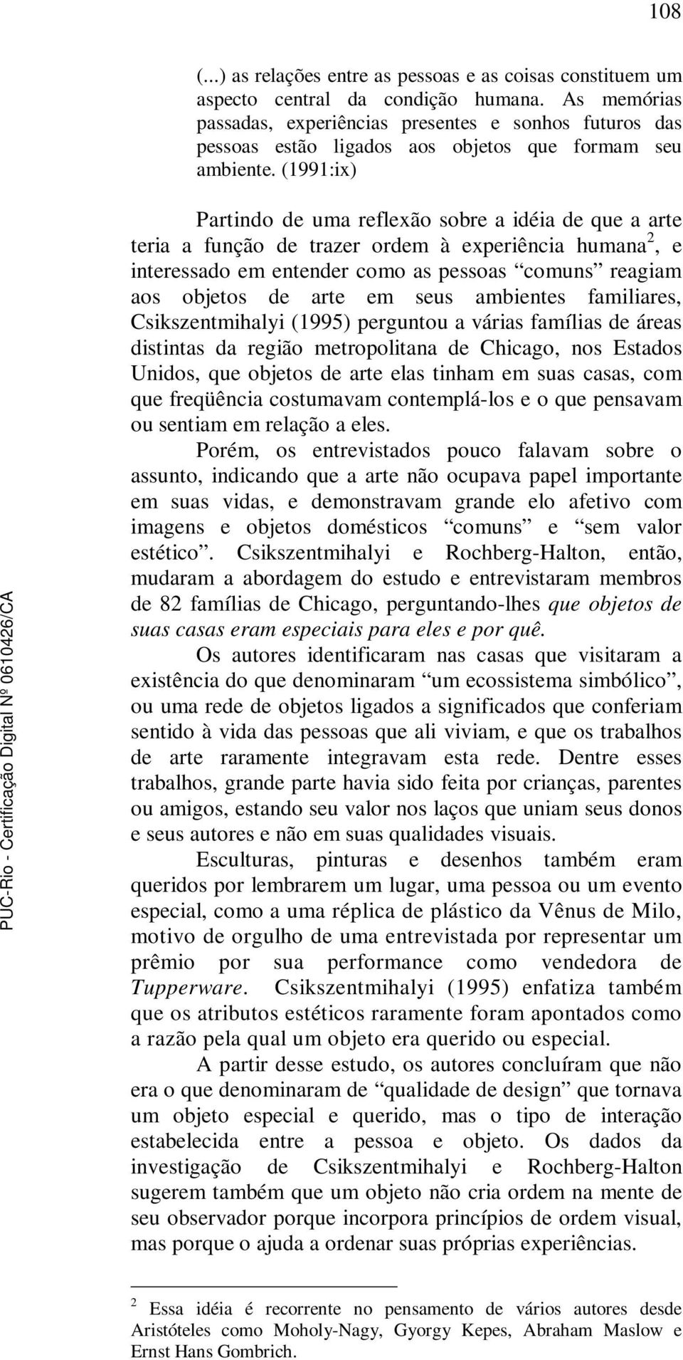 (1991:ix) Partindo de uma reflexão sobre a idéia de que a arte teria a função de trazer ordem à experiência humana 2, e interessado em entender como as pessoas comuns reagiam aos objetos de arte em