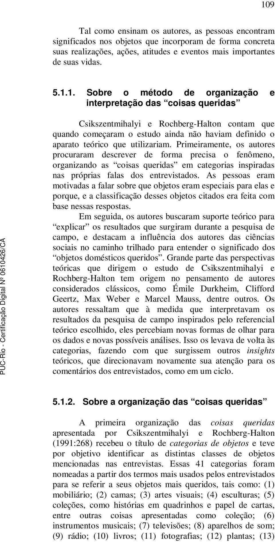 Primeiramente, os autores procuraram descrever de forma precisa o fenômeno, organizando as coisas queridas em categorias inspiradas nas próprias falas dos entrevistados.