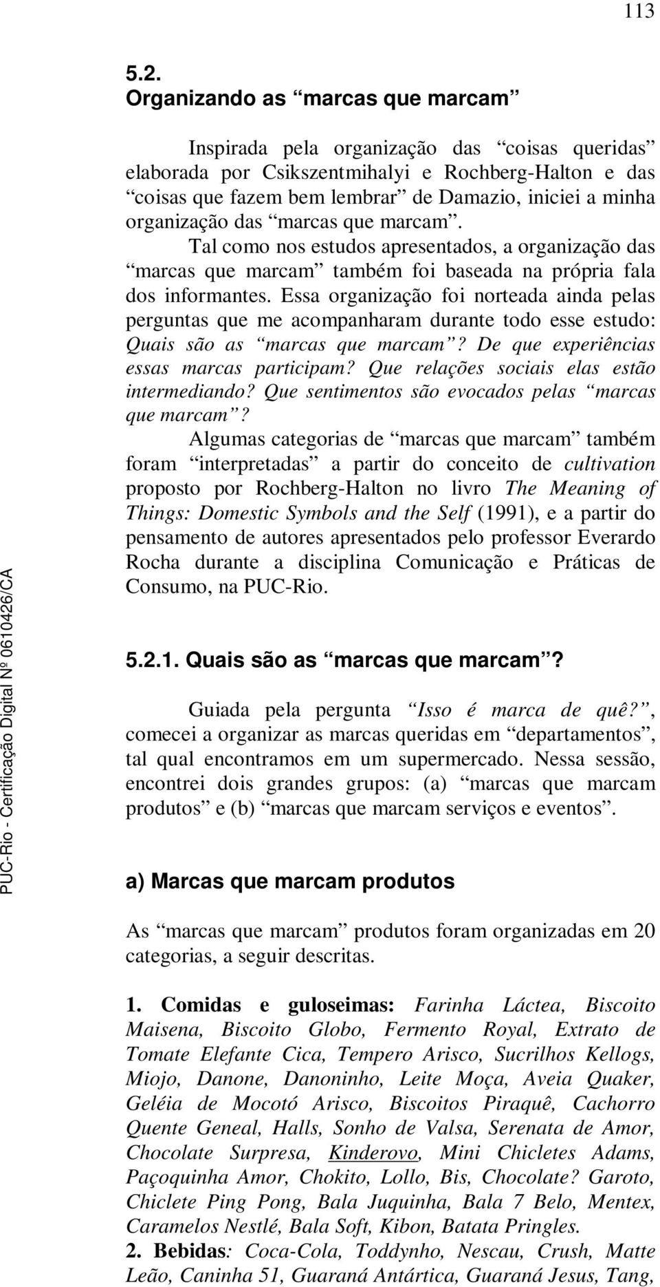 organização das marcas que marcam. Tal como nos estudos apresentados, a organização das marcas que marcam também foi baseada na própria fala dos informantes.