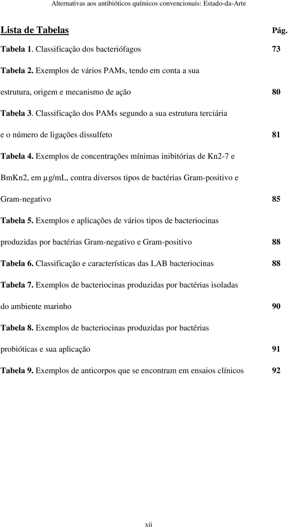 Exemplos de concentrações mínimas inibitórias de Kn2-7 e BmKn2, em µg/ml, contra diversos tipos de bactérias Gram-positivo e Gram-negativo 85 Tabela 5.