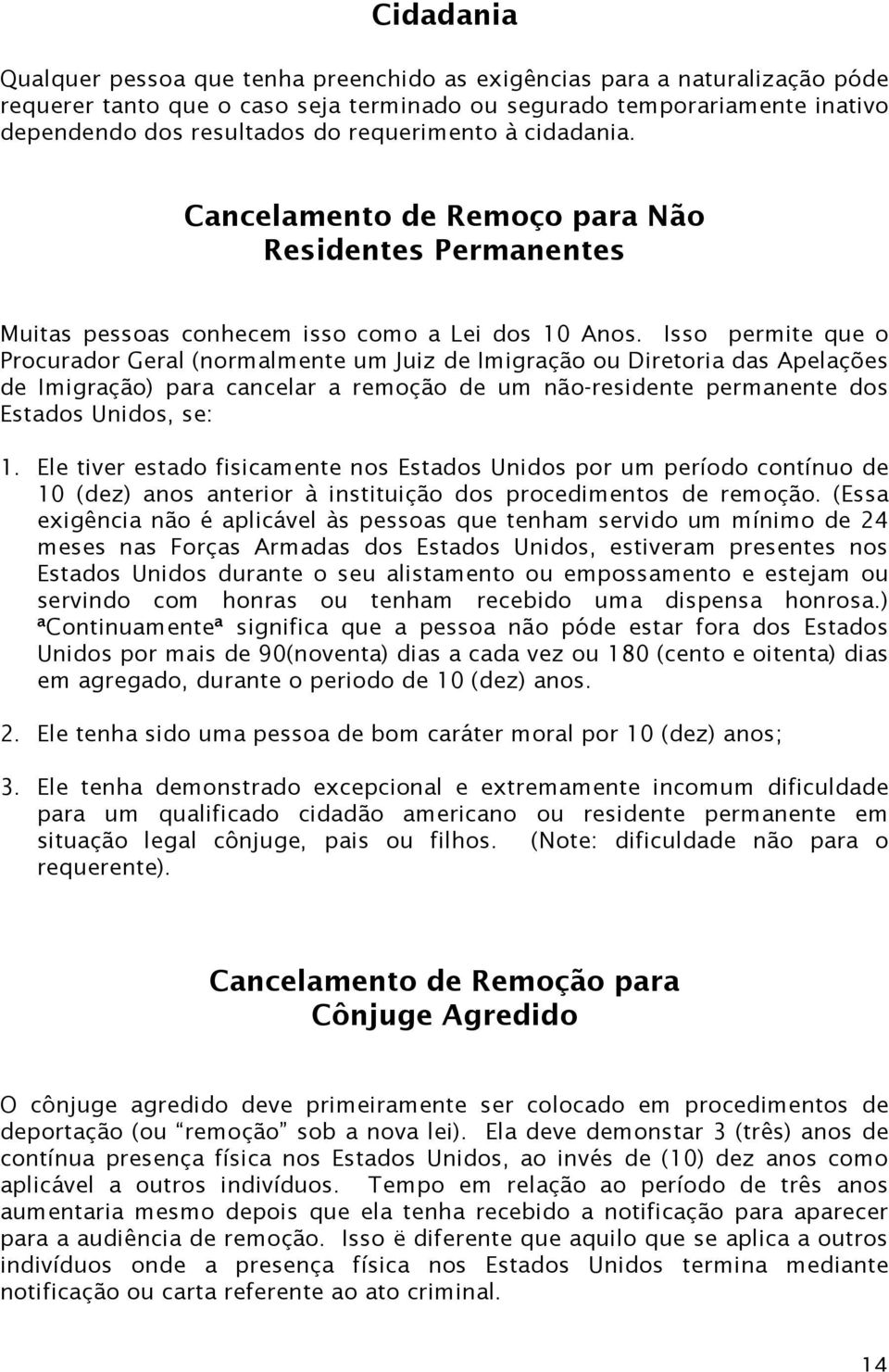 Isso permite que o Procurador Geral (normalmente um Juiz de Imigração ou Diretoria das Apelações de Imigração) para cancelar a remoção de um não-residente permanente dos Estados Unidos, se: 1.