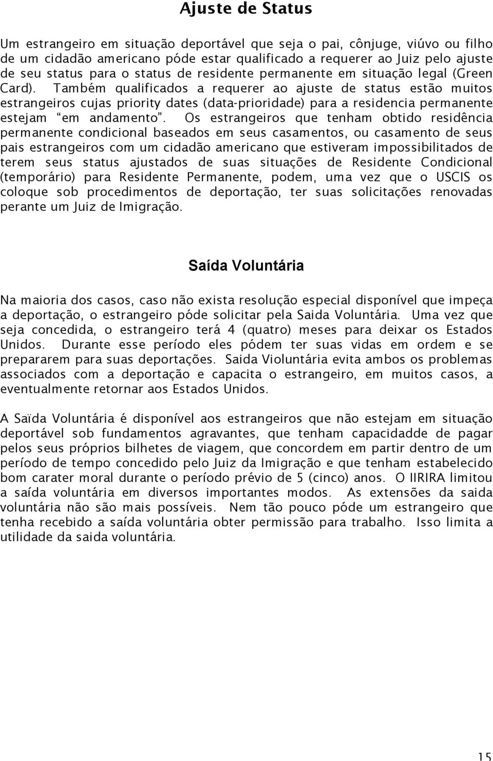 Também qualificados a requerer ao ajuste de status estão muitos estrangeiros cujas priority dates (data-prioridade) para a residencia permanente estejam em andamento.