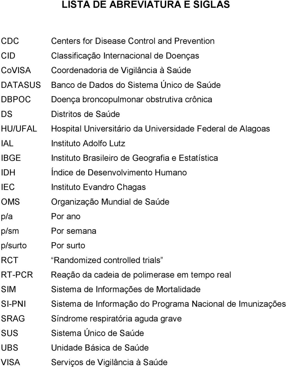 da Universidade Federal de Alagoas Instituto Adolfo Lutz Instituto Brasileiro de Geografia e Estatística Índice de Desenvolvimento Humano Instituto Evandro Chagas Organização Mundial de Saúde Por ano